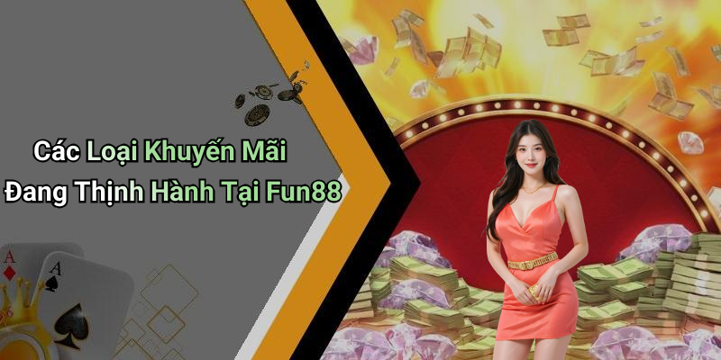 Các Loại Khuyến Mãi Đang Thịnh Hành Tại Fun88