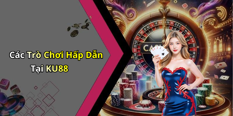 Các Trò Chơi Hấp Dẫn Tại KU88