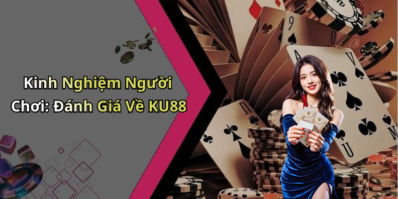 Kinh Nghiệm Người Chơi: Đánh Giá Về KU88