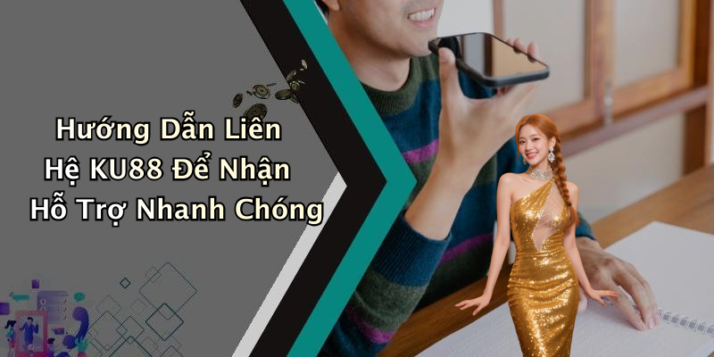 Hướng Dẫn Liên Hệ KU88 Để Nhận Hỗ Trợ Nhanh Chóng