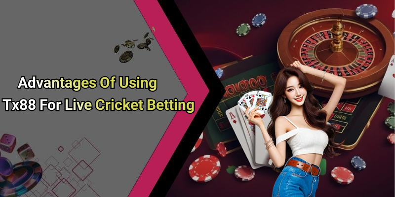 Advantages Of Using Tx88 For Live Cricket Betting