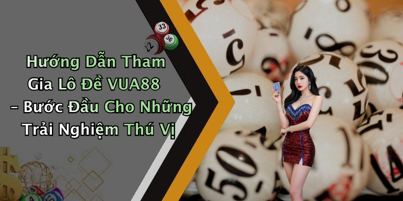 Hướng Dẫn Tham Gia Lô Đề VUA88 – Bước Đầu Cho Những Trải Nghiệm Thú Vị