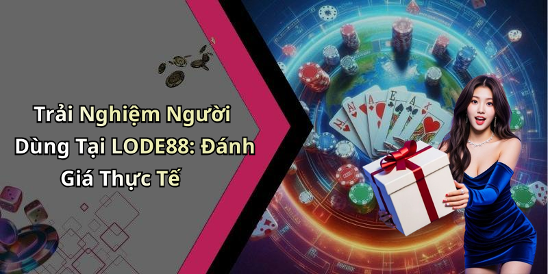 Trải Nghiệm Người Dùng Tại LODE88: Đánh Giá Thực Tế