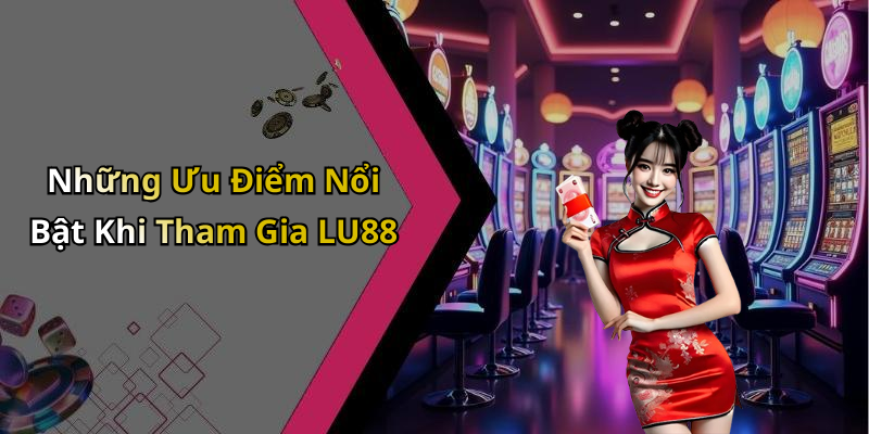 Những Ưu Điểm Nổi Bật Khi Tham Gia LU88