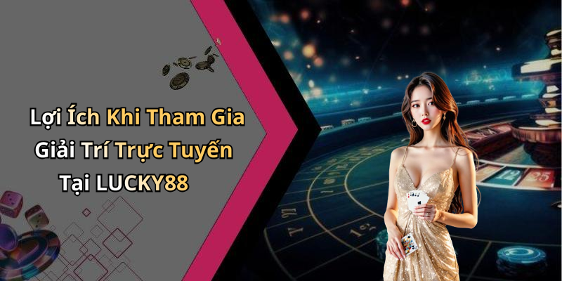 Lợi Ích Khi Tham Gia Giải Trí Trực Tuyến Tại LUCKY88