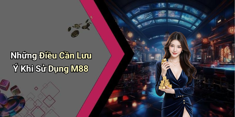 Những Điều Cần Lưu Ý Khi Sử Dụng M88