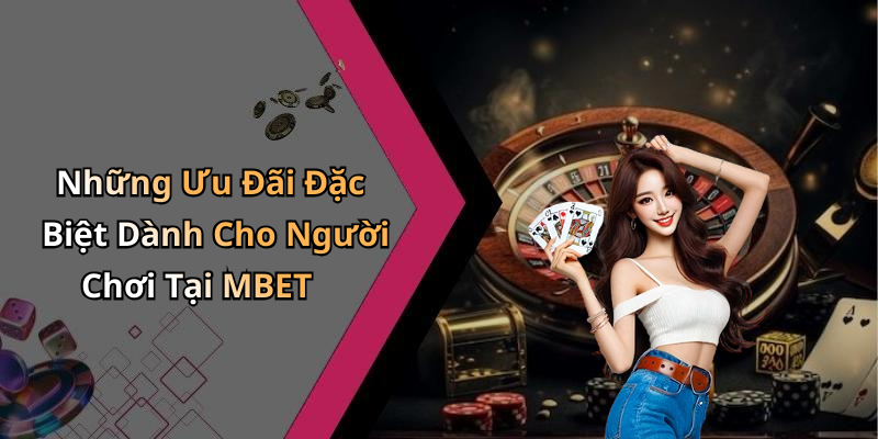Những Ưu Đãi Đặc Biệt Dành Cho Người Chơi Tại MBET