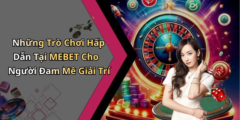 Những Trò Chơi Hấp Dẫn Tại MEBET Cho Người Đam Mê Giải Trí
