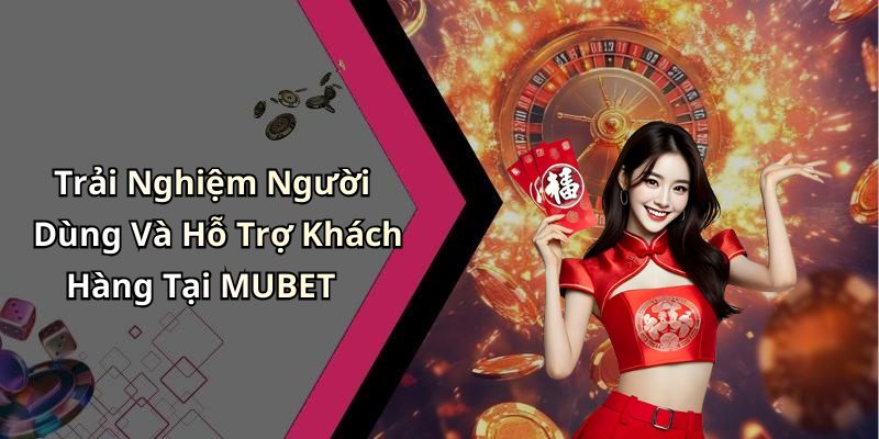 Trải Nghiệm Người Dùng Và Hỗ Trợ Khách Hàng Tại MUBET