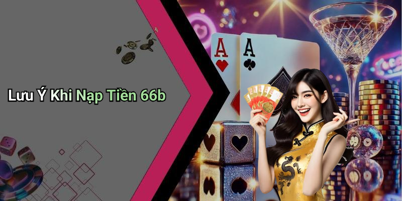 Lưu Ý Khi Nạp Tiền 66b