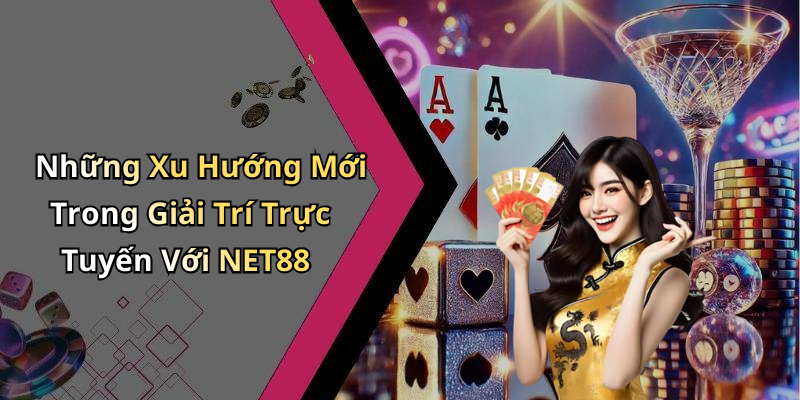 Những Xu Hướng Mới Trong Giải Trí Trực Tuyến Với NET88
