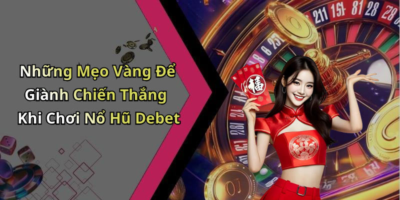 Những Mẹo Vàng Để Giành Chiến Thắng Khi Chơi Nổ Hũ Debet