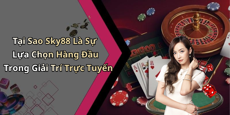 Tại Sao Sky88 Là Sự Lựa Chọn Hàng Đầu Trong Giải Trí Trực Tuyến