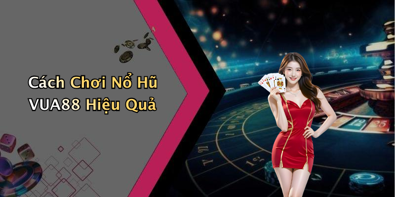 Cách Chơi Nổ Hũ VUA88 Hiệu Quả
