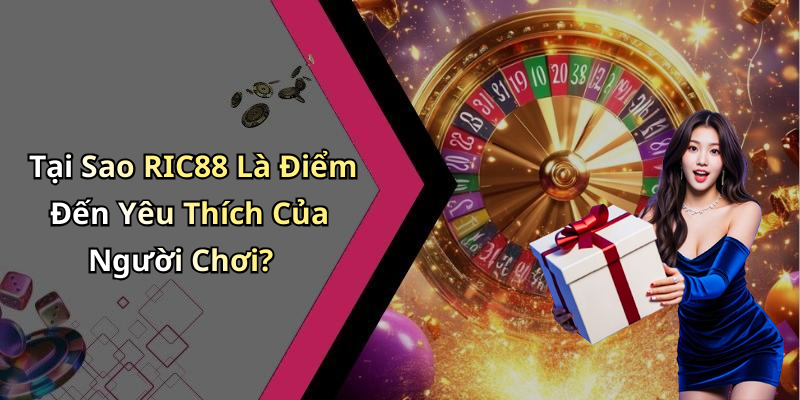 Tại Sao RIC88 Là Điểm Đến Yêu Thích Của Người Chơi?