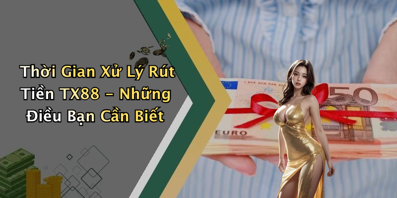 Thời Gian Xử Lý Rút Tiền TX88 - Những Điều Bạn Cần Biết