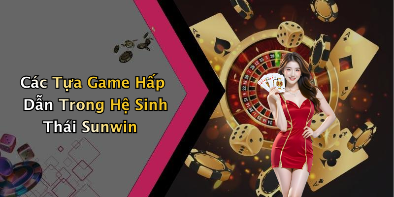 Các Tựa Game Hấp Dẫn Trong Hệ Sinh Thái Sunwin