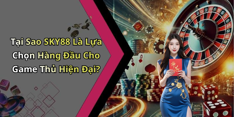 Tại Sao SKY88 Là Lựa Chọn Hàng Đầu Cho Game Thủ Hiện Đại?