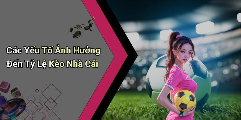 Các Yếu Tố Ảnh Hưởng Đến Tỷ Lệ Kèo Nhà Cái