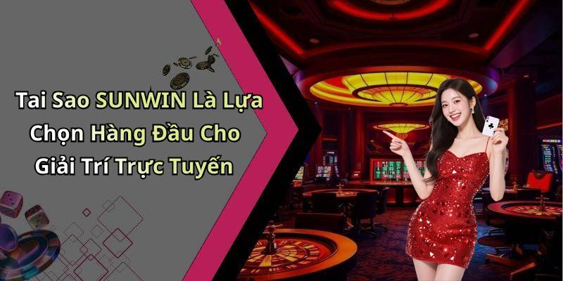 Tai Sao SUNWIN Là Lựa Chọn Hàng Đầu Cho Giải Trí Trực Tuyến