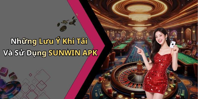 Những Lưu Ý Khi Tải Và Sử Dụng SUNWIN APK