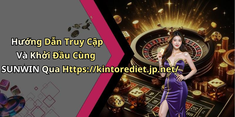 Hướng Dẫn Truy Cập Và Khởi Đầu Cùng SUNWIN Qua Https://kintorediet.jp.net/
