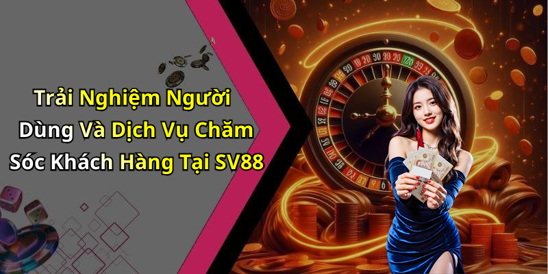 Trải Nghiệm Người Dùng Và Dịch Vụ Chăm Sóc Khách Hàng Tại SV88