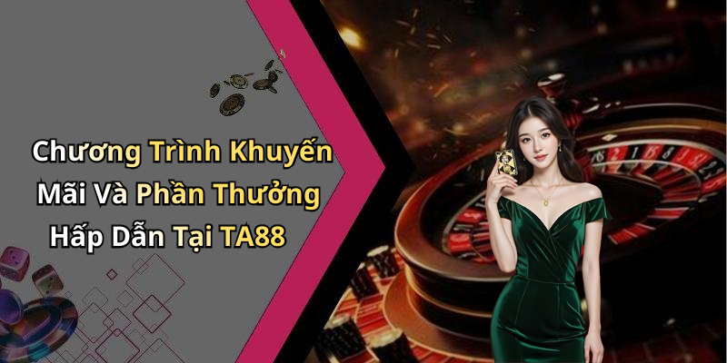 Chương Trình Khuyến Mãi Và Phần Thưởng Hấp Dẫn Tại TA88