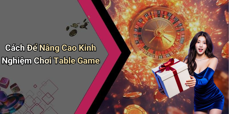 Cách Để Nâng Cao Kinh Nghiệm Chơi Table Game