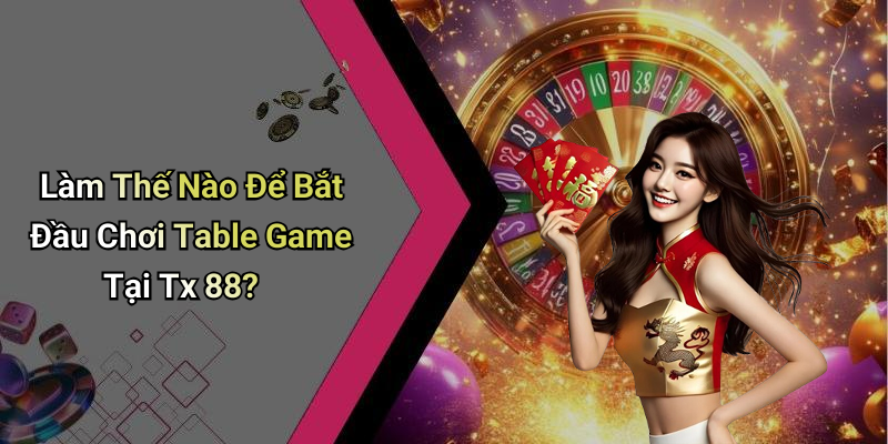Làm Thế Nào Để Bắt Đầu Chơi Table Game Tại Tx 88?