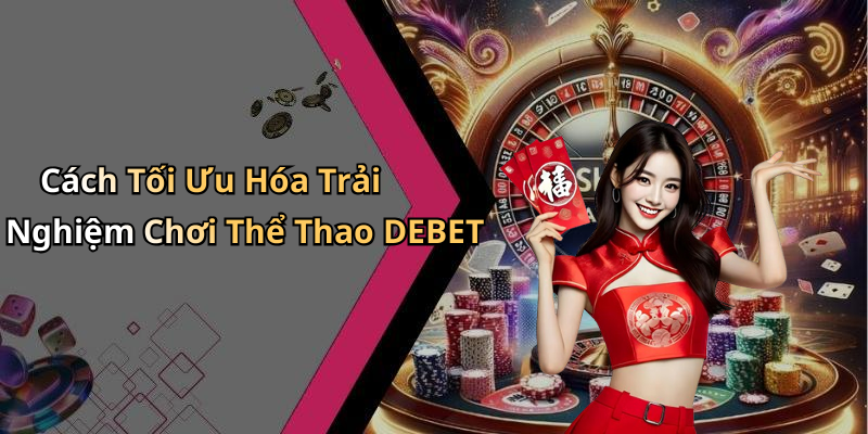 Cách Tối Ưu Hóa Trải Nghiệm Chơi Thể Thao DEBET