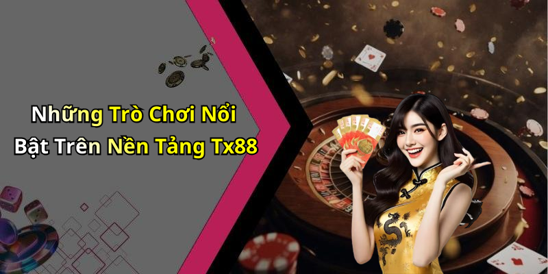 Những Trò Chơi Nổi Bật Trên Nền Tảng Tx88