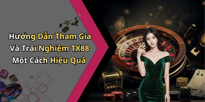 Hướng Dẫn Tham Gia Và Trải Nghiệm TX88 Một Cách Hiệu Quả