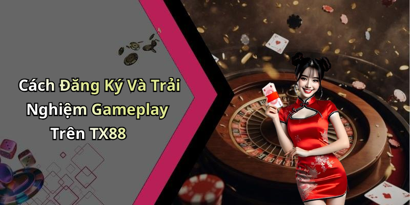 Cách Đăng Ký Và Trải Nghiệm Gameplay Trên TX88