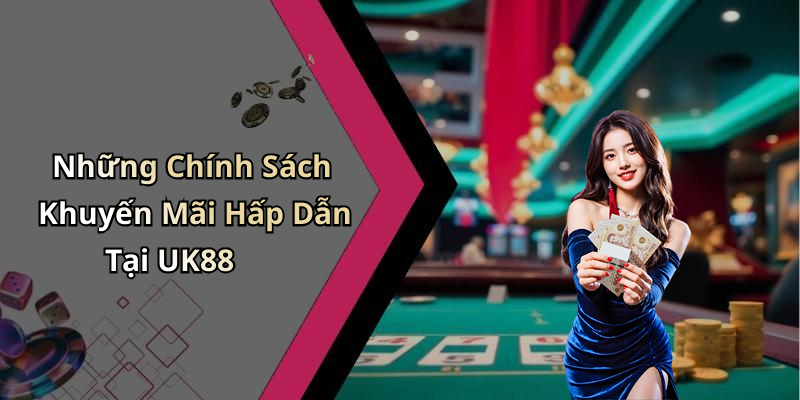 Những Chính Sách Khuyến Mãi Hấp Dẫn Tại UK88