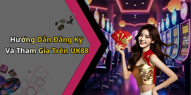 Hướng Dẫn Đăng Ký Và Tham Gia Trên UK88