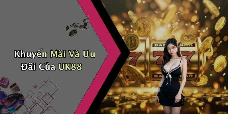 Khuyến Mãi Và Ưu Đãi Của UK88