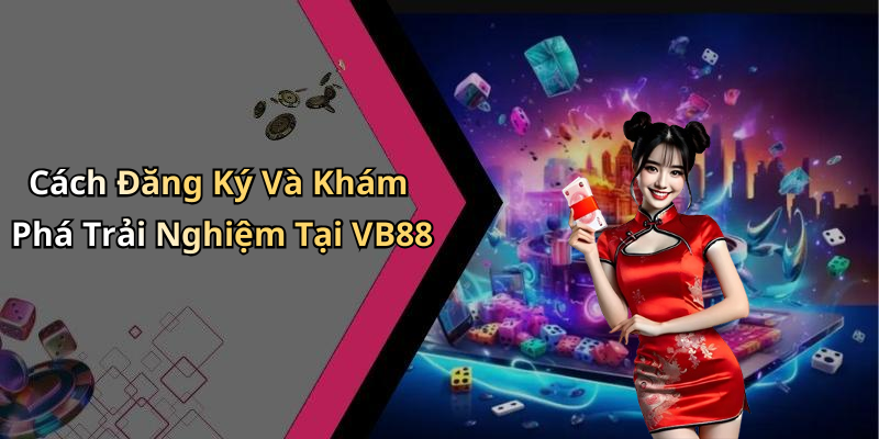 Cách Đăng Ký Và Khám Phá Trải Nghiệm Tại VB88