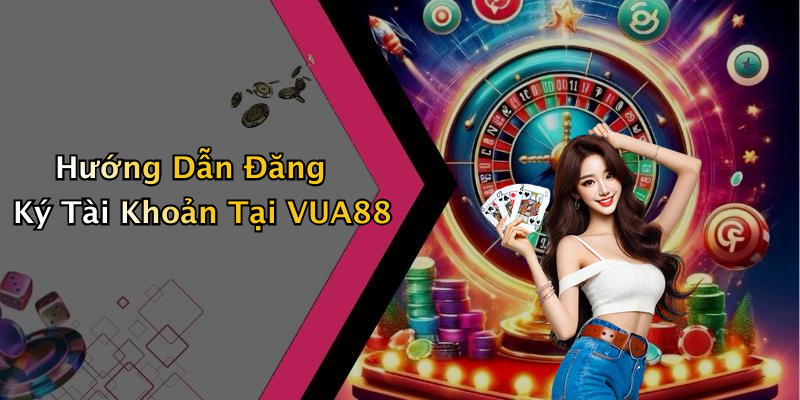 Hướng Dẫn Đăng Ký Tài Khoản Tại VUA88