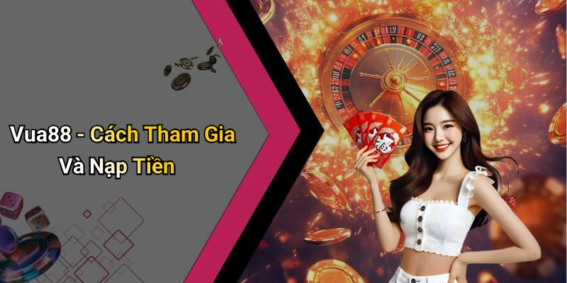 Vua88 - Cách Tham Gia Và Nạp Tiền