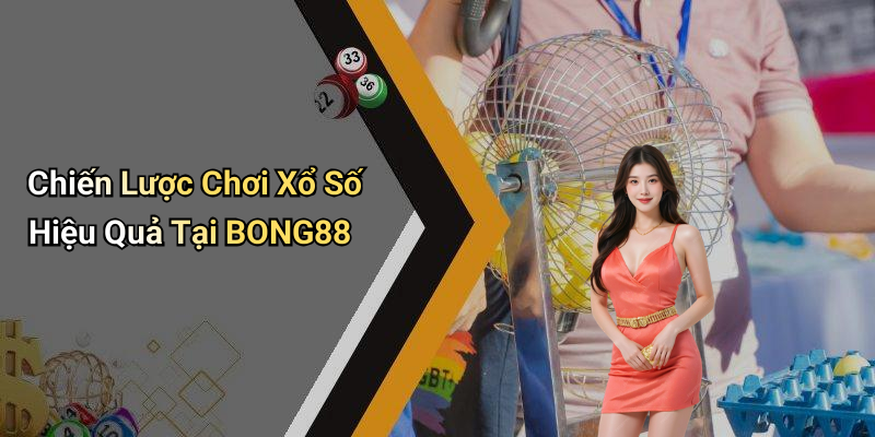 Chiến Lược Chơi Xổ Số Hiệu Quả Tại BONG88